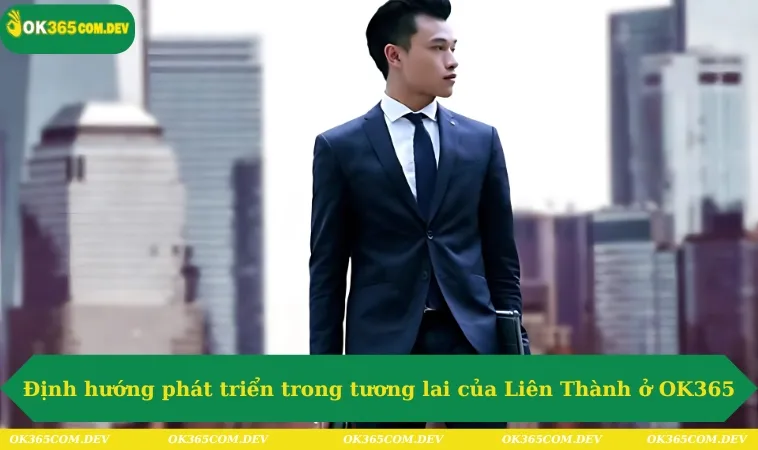 Định hướng phát triển trong tương lai của Liên Thành ở thương hiệu OK365