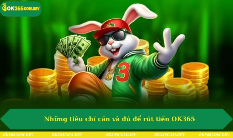 Những tiêu chí cần và đủ để rút tiền OK365